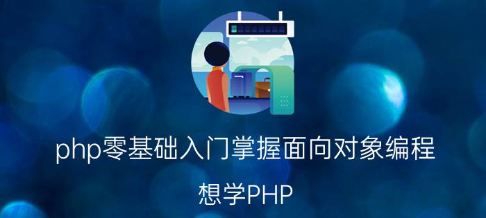 php零基础入门掌握面向对象编程 想学PHP，有哪些入门级书籍值得推荐？